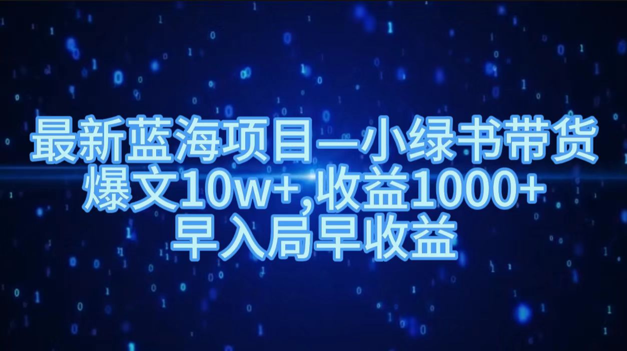 最新蓝海项目小绿书带货，爆文10w＋，收益1000＋，早入局早获益！！聚创吧-网创项目资源站-副业项目-创业项目-搞钱项目聚创吧