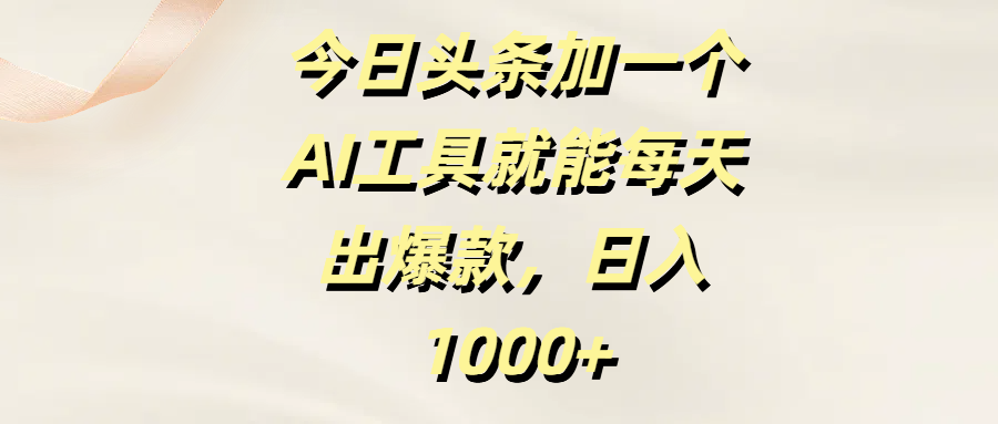 今日头条加一个AI工具就能每天出爆款，日入1000+聚创吧-网创项目资源站-副业项目-创业项目-搞钱项目聚创吧
