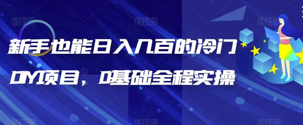 新手也能日入几百的冷门DIY项目，0基础全程实操【揭秘】聚创吧-网创项目资源站-副业项目-创业项目-搞钱项目聚创吧