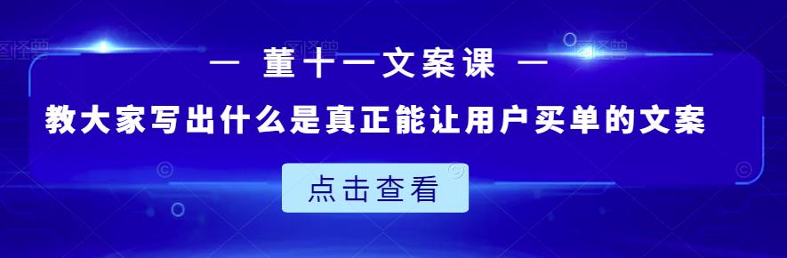 董十一文案课：教大家写出什么是真正能让用户买单的文案聚创吧-网创项目资源站-副业项目-创业项目-搞钱项目聚创吧