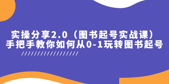 实操分享2.0（图书起号实战课），手把手教你如何从0-1玩转图书起号聚创吧-网创项目资源站-副业项目-创业项目-搞钱项目聚创吧
