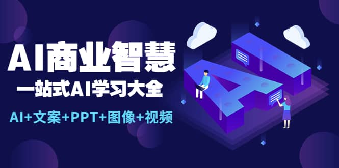 AI商业智慧：一站式AI学习大全【AI+文案+PPT+图像+视频】聚创吧-网创项目资源站-副业项目-创业项目-搞钱项目聚创吧