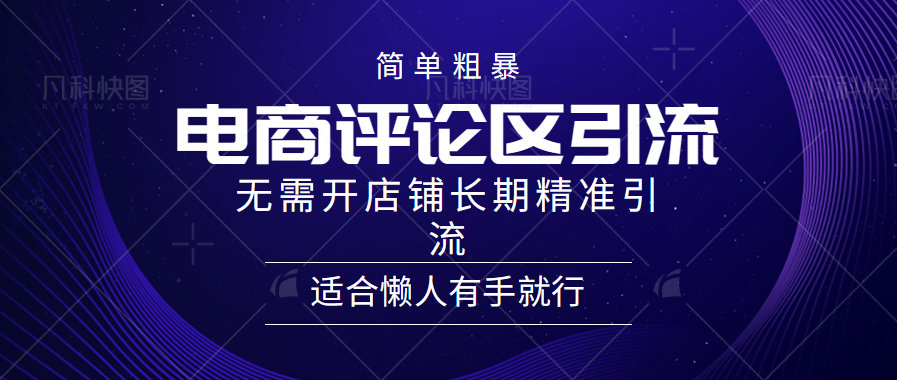 简单粗暴引流-电商平台评论引流大法，精准引流适合懒人有手就行，无需开店铺长期聚创吧-网创项目资源站-副业项目-创业项目-搞钱项目聚创吧