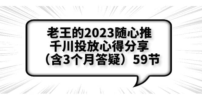 老王的2023随心推+千川投放心得分享（含3个月答疑）59节聚创吧-网创项目资源站-副业项目-创业项目-搞钱项目聚创吧