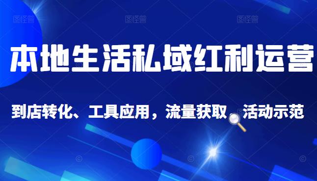 本地生活私域运营课：流量获取、工具应用，到店转化等全方位教学聚创吧-网创项目资源站-副业项目-创业项目-搞钱项目聚创吧