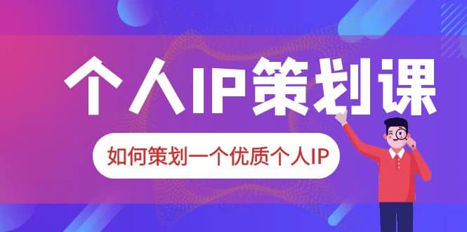 2023普通人都能起飞的个人IP策划课，如何策划一个优质个人IP聚创吧-网创项目资源站-副业项目-创业项目-搞钱项目聚创吧