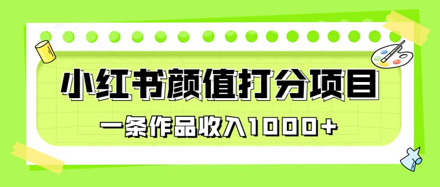 适合0基础小白的小红书颜值打分项目，一条作品收入1000+聚创吧-网创项目资源站-副业项目-创业项目-搞钱项目聚创吧