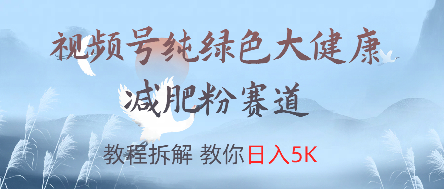 视频号纯绿色大健康粉赛道，教程拆解，教你日入5K聚创吧-网创项目资源站-副业项目-创业项目-搞钱项目聚创吧