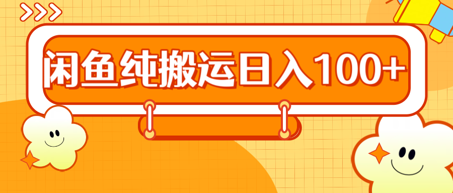 2024咸鱼纯搬运日入100+聚创吧-网创项目资源站-副业项目-创业项目-搞钱项目聚创吧