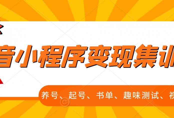抖音小程序变现集训课，养号、起号、书单、趣味测试、视频剪辑，全套流程聚创吧-网创项目资源站-副业项目-创业项目-搞钱项目聚创吧