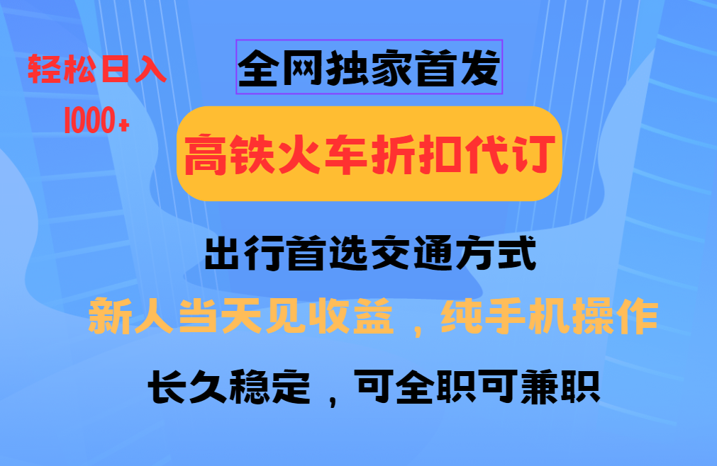 全网独家首发   全国高铁火车折扣代订   新手当日变现  纯手机操作 日入1000+聚创吧-网创项目资源站-副业项目-创业项目-搞钱项目聚创吧
