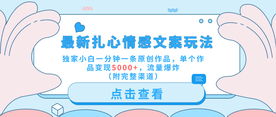 最新扎心情感文案玩法，独家小白一分钟一条原创作品，单个作品变现5000+，流量爆炸（附完整渠道）聚创吧-网创项目资源站-副业项目-创业项目-搞钱项目聚创吧