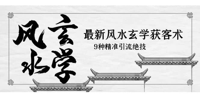 最新风水玄学-获客术，9种精准引流绝技（专题课）聚创吧-网创项目资源站-副业项目-创业项目-搞钱项目聚创吧