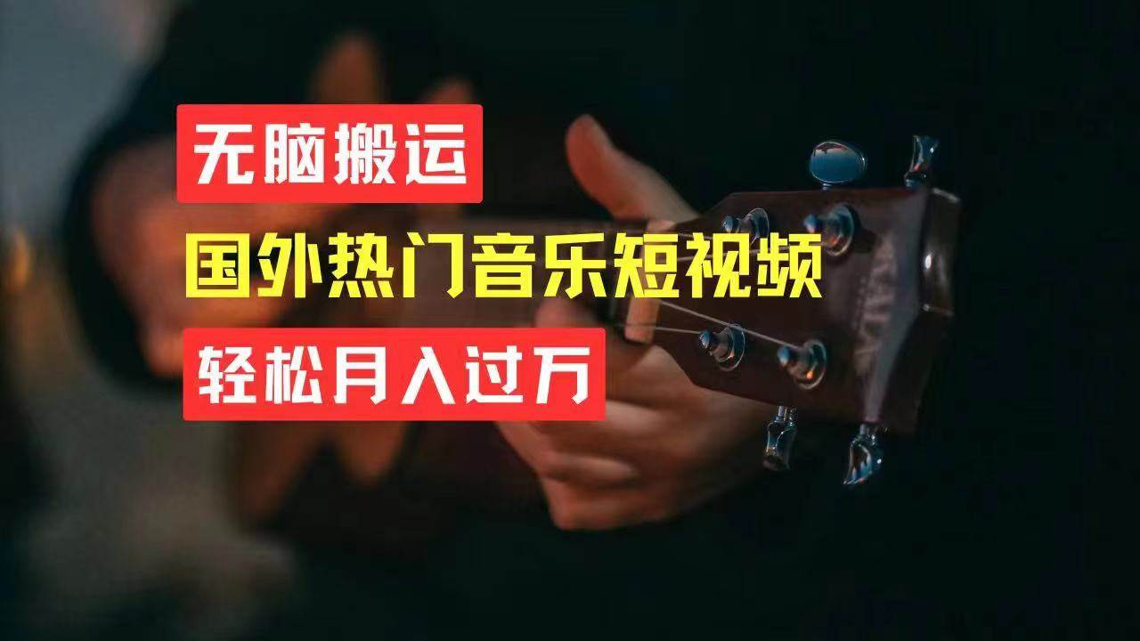无脑搬运国外热门音乐短视频，轻松月入过万聚创吧-网创项目资源站-副业项目-创业项目-搞钱项目聚创吧