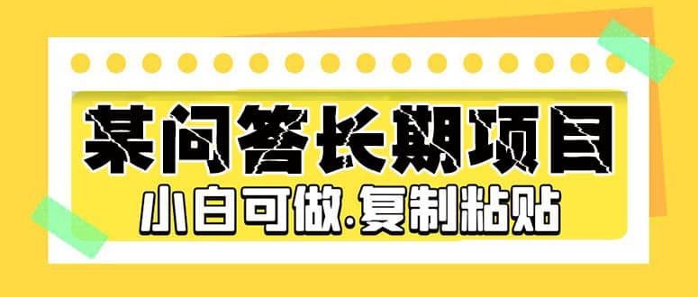 某问答长期项目，简单复制粘贴，小白可做聚创吧-网创项目资源站-副业项目-创业项目-搞钱项目聚创吧