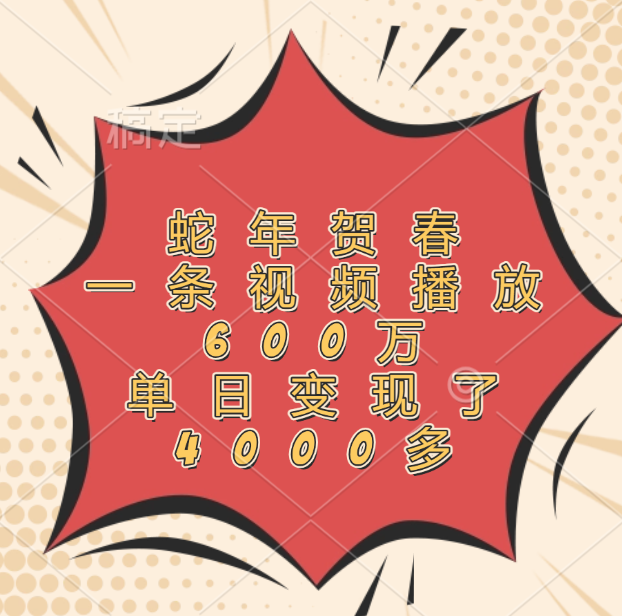 蛇年贺春，一条视频播放600万，单日变现了4000多聚创吧-网创项目资源站-副业项目-创业项目-搞钱项目聚创吧