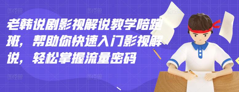 老韩说剧影视解说教学陪跑班，帮助你快速入门影视解说，轻松掌握流量密码聚创吧-网创项目资源站-副业项目-创业项目-搞钱项目聚创吧