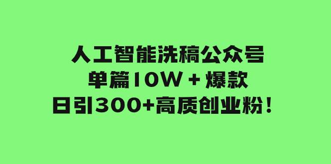 人工智能洗稿公众号单篇10W＋爆款，日引300+高质创业粉！聚创吧-网创项目资源站-副业项目-创业项目-搞钱项目聚创吧