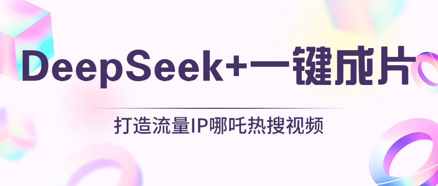 绝了，DeepSeek+一键成片，一分钟轻松打造AI热搜视频，结合流量IP哪吒，轻松日入500+聚创吧-网创项目资源站-副业项目-创业项目-搞钱项目聚创吧
