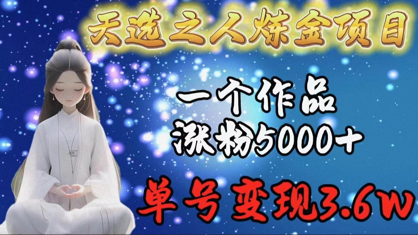天选之人炼金项目，一个作品涨粉5000+，单号变现3.6w聚创吧-网创项目资源站-副业项目-创业项目-搞钱项目聚创吧