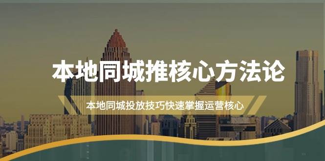 本地同城·推核心方法论，本地同城投放技巧快速掌握运营核心（16节课）聚创吧-网创项目资源站-副业项目-创业项目-搞钱项目聚创吧