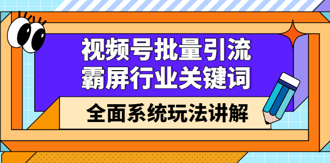 视频号批量引流，霸屏行业关键词（基础班）全面系统讲解视频号玩法【无水印】聚创吧-网创项目资源站-副业项目-创业项目-搞钱项目聚创吧