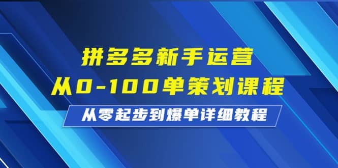 拼多多新手运营从0-100单策划课程，从零起步到爆单详细教程聚创吧-网创项目资源站-副业项目-创业项目-搞钱项目聚创吧