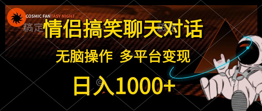 情侣搞笑聊天对话，无脑操作，多平台变现，日入1000+聚创吧-网创项目资源站-副业项目-创业项目-搞钱项目聚创吧