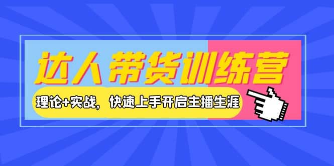 达人带货训练营，理论+实战，快速上手开启主播生涯！聚创吧-网创项目资源站-副业项目-创业项目-搞钱项目聚创吧