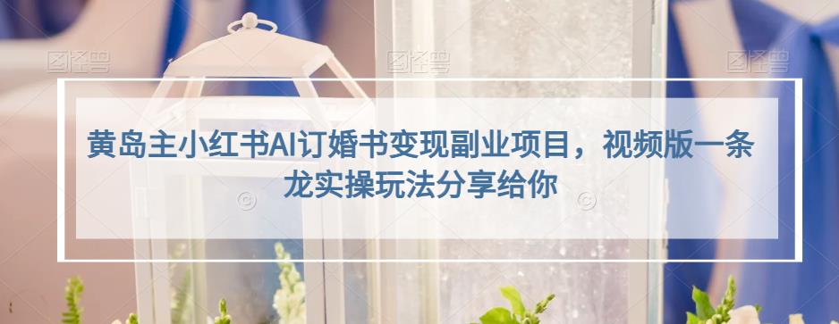 小红书AI订婚书变现副业项目，视频版一条龙实操玩法分享给你聚创吧-网创项目资源站-副业项目-创业项目-搞钱项目聚创吧