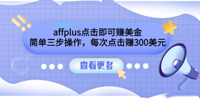 affplus点击即可赚美金，简单三步操作，每次点击赚300美元【视频教程】聚创吧-网创项目资源站-副业项目-创业项目-搞钱项目聚创吧