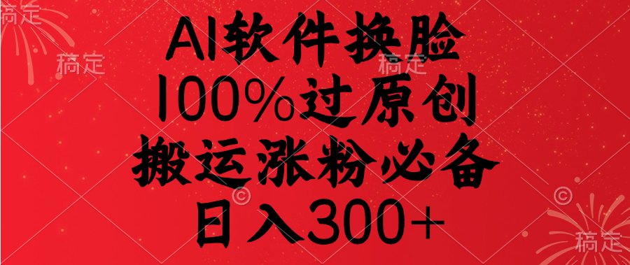 AI软件换脸，100%过原创，搬运涨粉必备，日入300+聚创吧-网创项目资源站-副业项目-创业项目-搞钱项目聚创吧
