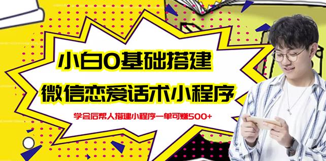 新手0基础搭建微信恋爱话术小程序，一单赚几百【视频教程+小程序源码】聚创吧-网创项目资源站-副业项目-创业项目-搞钱项目聚创吧