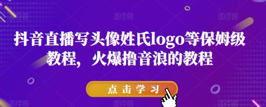 抖音直播写头像姓氏logo等保姆级教程，火爆撸音浪教程【揭秘】聚创吧-网创项目资源站-副业项目-创业项目-搞钱项目聚创吧