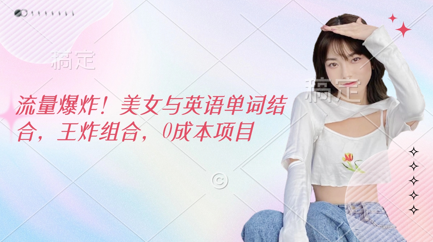 流量爆炸！美女与英语单词结合，王炸组合，0成本项目聚创吧-网创项目资源站-副业项目-创业项目-搞钱项目聚创吧