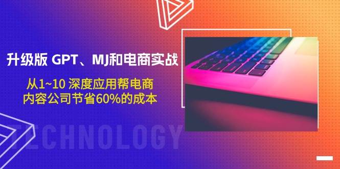 升级版 GPT、MJ和电商实战，从1~10 深度应用帮电商、内容公司节省60%的成本聚创吧-网创项目资源站-副业项目-创业项目-搞钱项目聚创吧