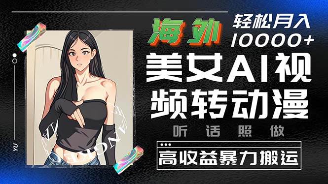 海外美女AI视频转动漫，高收益暴力搬运，听话照做，轻松月入10000+聚创吧-网创项目资源站-副业项目-创业项目-搞钱项目聚创吧