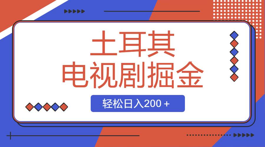 土耳其电视剧掘金项目，操作简单，轻松日入200＋聚创吧-网创项目资源站-副业项目-创业项目-搞钱项目聚创吧