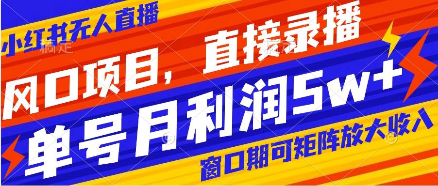 风口项目，小红书无人直播带货，直接录播，可矩阵，月入5w+聚创吧-网创项目资源站-副业项目-创业项目-搞钱项目聚创吧