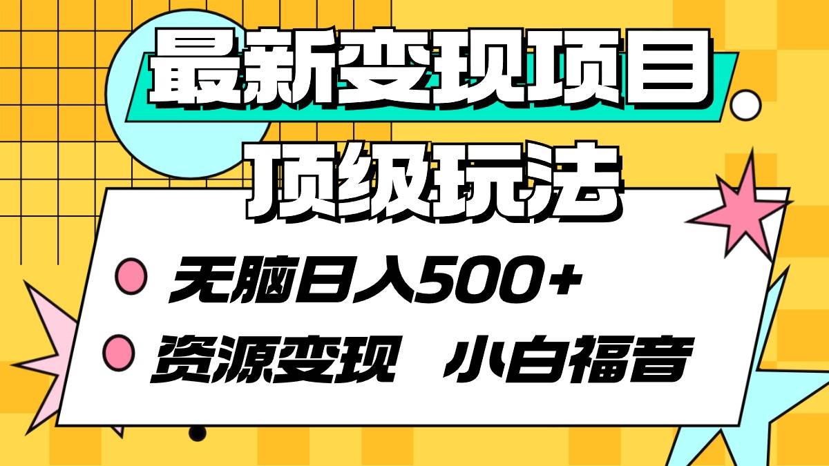 最新变现项目顶级玩法 无脑日入500+ 资源变现 小白福音聚创吧-网创项目资源站-副业项目-创业项目-搞钱项目聚创吧