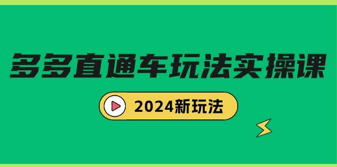 多多直通车玩法实战课，2024新玩法（7节课）聚创吧-网创项目资源站-副业项目-创业项目-搞钱项目聚创吧