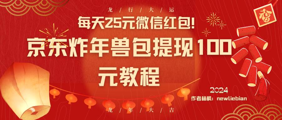 每天25元微信红包！京东炸年兽包提现100元教程聚创吧-网创项目资源站-副业项目-创业项目-搞钱项目聚创吧
