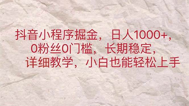 抖音小程序掘金，日人1000+，0粉丝0门槛，长期稳定，小白也能轻松上手聚创吧-网创项目资源站-副业项目-创业项目-搞钱项目聚创吧