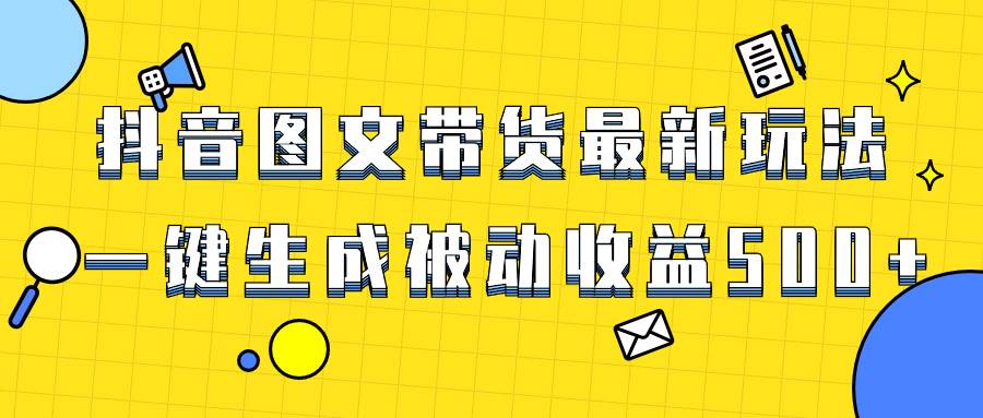 爆火抖音图文带货项目，最新玩法一键生成，单日轻松被动收益500+聚创吧-网创项目资源站-副业项目-创业项目-搞钱项目聚创吧