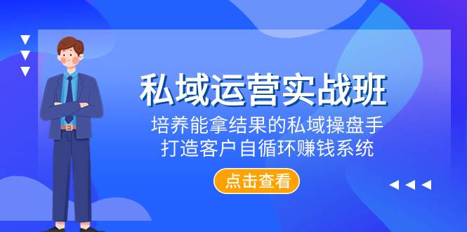 私域运营实战班，培养能拿结果的私域操盘手，打造客户自循环赚钱系统聚创吧-网创项目资源站-副业项目-创业项目-搞钱项目聚创吧