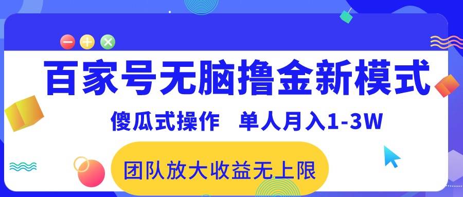 百家号无脑撸金新模式，傻瓜式操作，单人月入1-3万！团队放大收益无上限！聚创吧-网创项目资源站-副业项目-创业项目-搞钱项目聚创吧