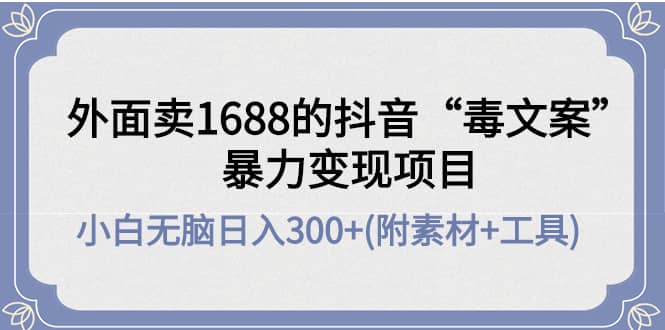 外面卖1688抖音“毒文案”项目聚创吧-网创项目资源站-副业项目-创业项目-搞钱项目聚创吧