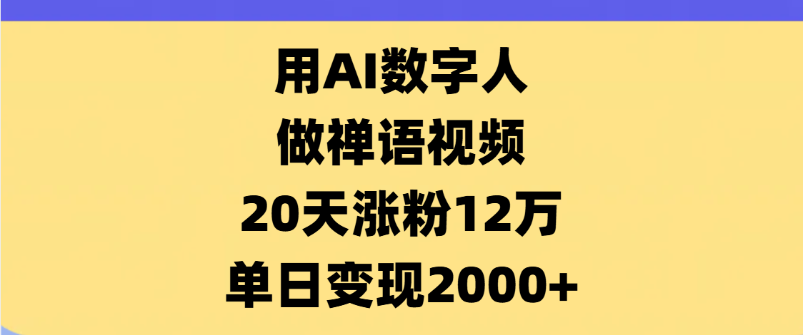 AI数字人，禅语视频，20天涨粉12万，单日变现2000+聚创吧-网创项目资源站-副业项目-创业项目-搞钱项目聚创吧