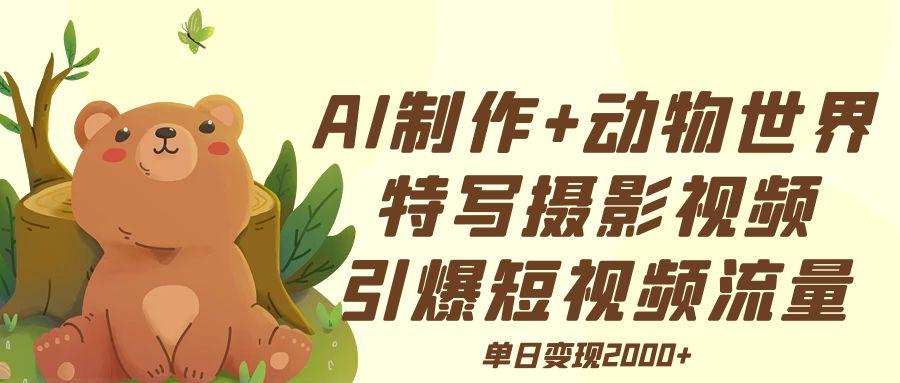 AI制作动物世界特写摄影视频+引爆短视频流量+单日变现2000+聚创吧-网创项目资源站-副业项目-创业项目-搞钱项目聚创吧