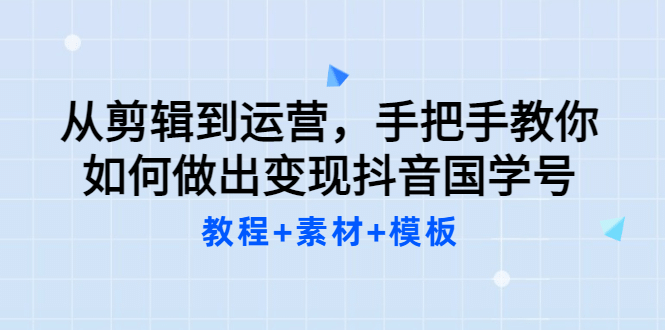 从剪辑到运营，手把手教你如何做出变现抖音国学号（教程+素材+模板聚创吧-网创项目资源站-副业项目-创业项目-搞钱项目聚创吧